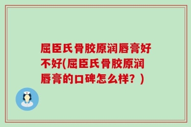 屈臣氏骨胶原润唇膏好不好(屈臣氏骨胶原润唇膏的口碑怎么样？)