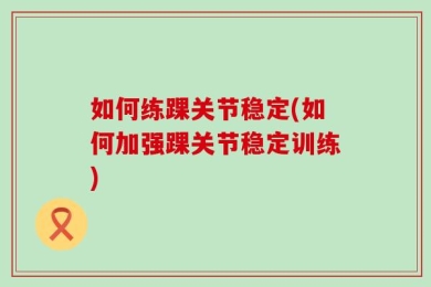 如何练踝关节稳定(如何加强踝关节稳定训练)