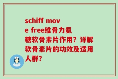 schiff move free维骨力氨糖软骨素片作用？详解软骨素片的功效及适用人群？