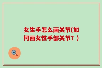 女生手怎么画关节(如何画女性手部关节？)