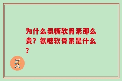 为什么氨糖软骨素那么贵？氨糖软骨素是什么？