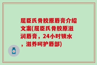 屈臣氏骨胶原唇膏介绍文案(屈臣氏骨胶原滋润唇膏，24小时锁水，滋养呵护唇部)