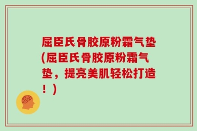 屈臣氏骨胶原粉霜气垫(屈臣氏骨胶原粉霜气垫，提亮美肌轻松打造！)