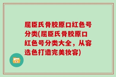 屈臣氏骨胶原口红色号分类(屈臣氏骨胶原口红色号分类大全，从容选色打造完美妆容)