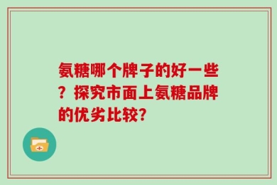 氨糖哪个牌子的好一些？探究市面上氨糖品牌的优劣比较？