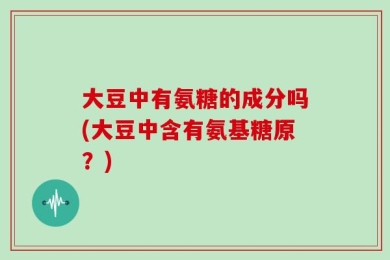 大豆中有氨糖的成分吗(大豆中含有氨基糖原？)