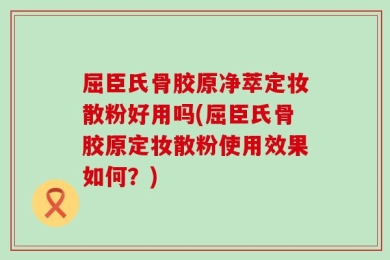 屈臣氏骨胶原净萃定妆散粉好用吗(屈臣氏骨胶原定妆散粉使用效果如何？)