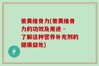 姜黄维骨力(姜黄维骨力的功效及用途 - 了解这种营养补充剂的健康益处)