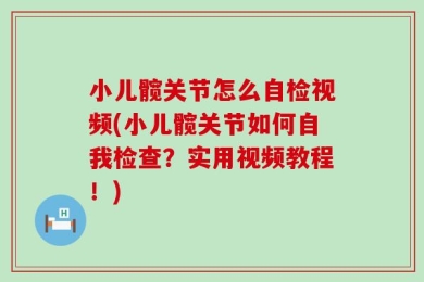 小儿髋关节怎么自检视频(小儿髋关节如何自我检查？实用视频教程！)