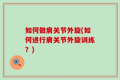 如何做肩关节外旋(如何进行肩关节外旋训练？)