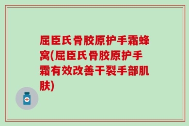 屈臣氏骨胶原护手霜蜂窝(屈臣氏骨胶原护手霜有效改善干裂手部肌肤)