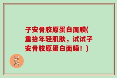 子安骨胶原蛋白面膜(重拾年轻肌肤，试试子安骨胶原蛋白面膜！)
