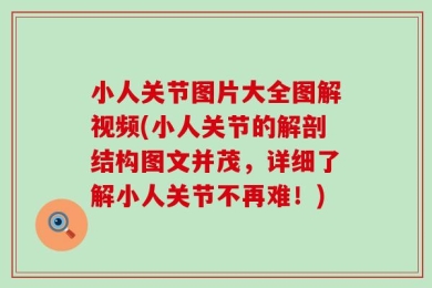 小人关节图片大全图解视频(小人关节的解剖结构图文并茂，详细了解小人关节不再难！)