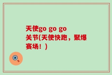 天使go go go关节(天使快跑，聚爆赛场！)