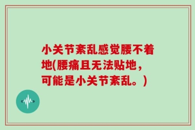 小关节紊乱感觉腰不着地(腰痛且无法贴地，可能是小关节紊乱。)