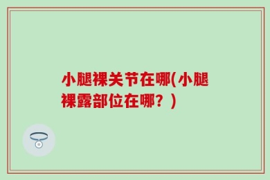 小腿裸关节在哪(小腿裸露部位在哪？)