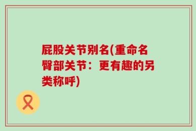 屁股关节别名(重命名臀部关节：更有趣的另类称呼)