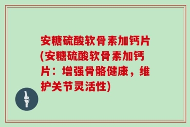 安糖硫酸软骨素加钙片(安糖硫酸软骨素加钙片：增强骨骼健康，维护关节灵活性)