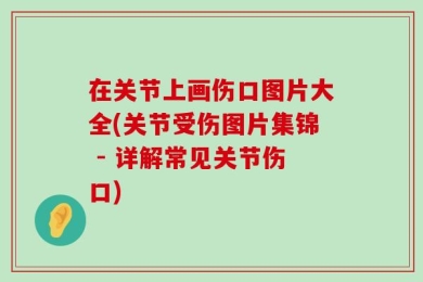 在关节上画伤口图片大全(关节受伤图片集锦 - 详解常见关节伤口)