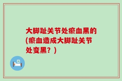 大脚趾关节处瘀血黑的(瘀血造成大脚趾关节处变黑？)