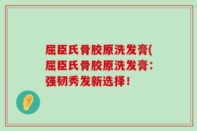 屈臣氏骨胶原洗发膏(屈臣氏骨胶原洗发膏：强韧秀发新选择！