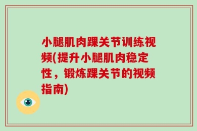 小腿肌肉踝关节训练视频(提升小腿肌肉稳定性，锻炼踝关节的视频指南)