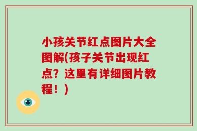 小孩关节红点图片大全图解(孩子关节出现红点？这里有详细图片教程！)