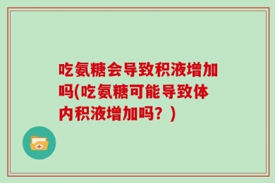 吃氨糖会导致积液增加吗(吃氨糖可能导致体内积液增加吗？)