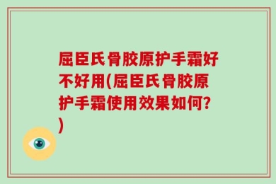 屈臣氏骨胶原护手霜好不好用(屈臣氏骨胶原护手霜使用效果如何？)