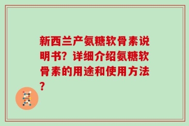 新西兰产氨糖软骨素说明书？详细介绍氨糖软骨素的用途和使用方法？
