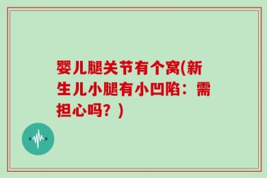 婴儿腿关节有个窝(新生儿小腿有小凹陷：需担心吗？)