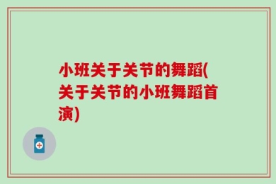 小班关于关节的舞蹈(关于关节的小班舞蹈首演)