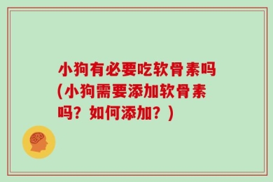小狗有必要吃软骨素吗(小狗需要添加软骨素吗？如何添加？)