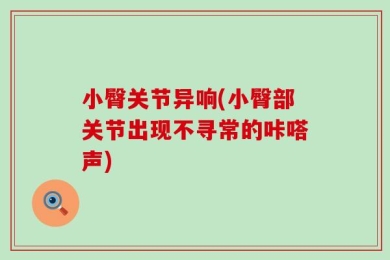 小臀关节异响(小臀部关节出现不寻常的咔嗒声)