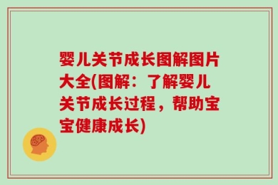 婴儿关节成长图解图片大全(图解：了解婴儿关节成长过程，帮助宝宝健康成长)