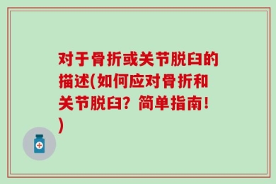 对于骨折或关节脱臼的描述(如何应对骨折和关节脱臼？简单指南！)