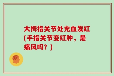 大拇指关节处充血发红(手指关节变红肿，是痛风吗？)