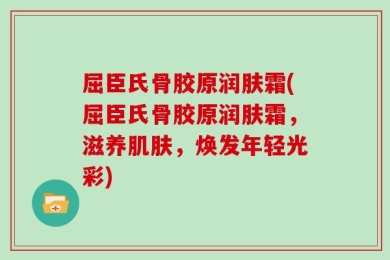 屈臣氏骨胶原润肤霜(屈臣氏骨胶原润肤霜，滋养肌肤，焕发年轻光彩)