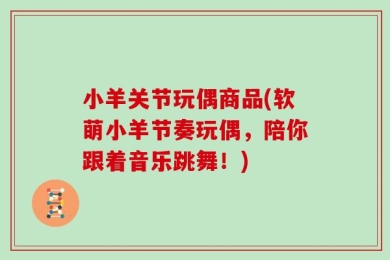 小羊关节玩偶商品(软萌小羊节奏玩偶，陪你跟着音乐跳舞！)