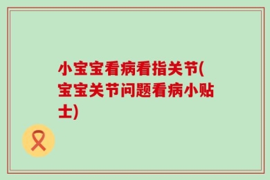 小宝宝看病看指关节(宝宝关节问题看病小贴士)