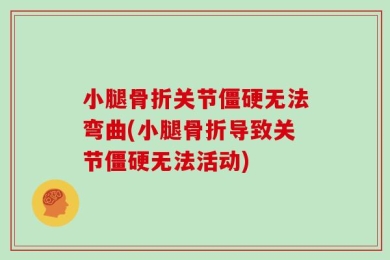 小腿骨折关节僵硬无法弯曲(小腿骨折导致关节僵硬无法活动)