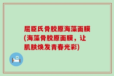 屈臣氏骨胶原海藻面膜(海藻骨胶原面膜，让肌肤焕发青春光彩)