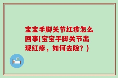 宝宝手脚关节红疹怎么回事(宝宝手脚关节出现红疹，如何去除？)