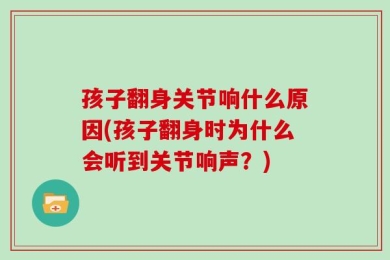 孩子翻身关节响什么原因(孩子翻身时为什么会听到关节响声？)