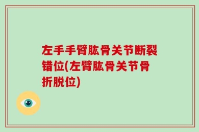 左手手臂肱骨关节断裂错位(左臂肱骨关节骨折脱位)