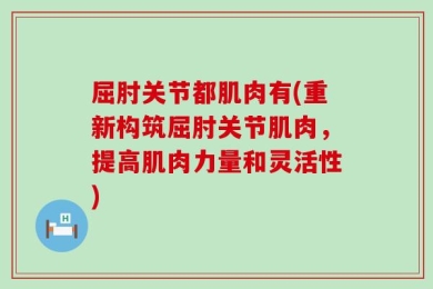 屈肘关节都肌肉有(重新构筑屈肘关节肌肉，提高肌肉力量和灵活性)