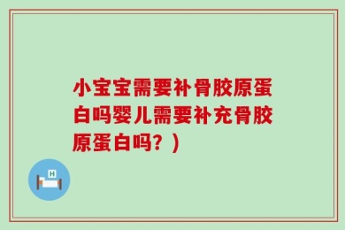 小宝宝需要补骨胶原蛋白吗婴儿需要补充骨胶原蛋白吗？)