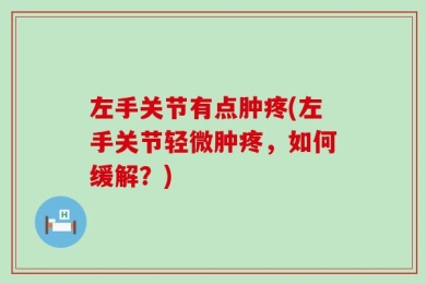 左手关节有点肿疼(左手关节轻微肿疼，如何缓解？)