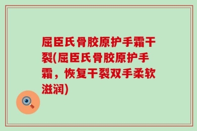 屈臣氏骨胶原护手霜干裂(屈臣氏骨胶原护手霜，恢复干裂双手柔软滋润)
