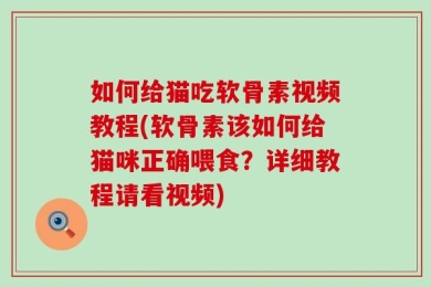 如何给猫吃软骨素视频教程(软骨素该如何给猫咪正确喂食？详细教程请看视频)